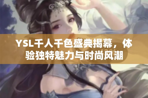 YSL千人千色盛典揭幕，体验独特魅力与时尚风潮