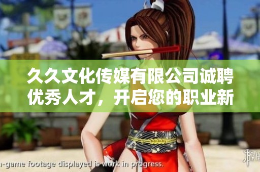 久久文化传媒有限公司诚聘优秀人才，开启您的职业新篇章