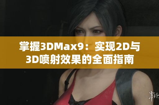 掌握3DMax9：实现2D与3D喷射效果的全面指南