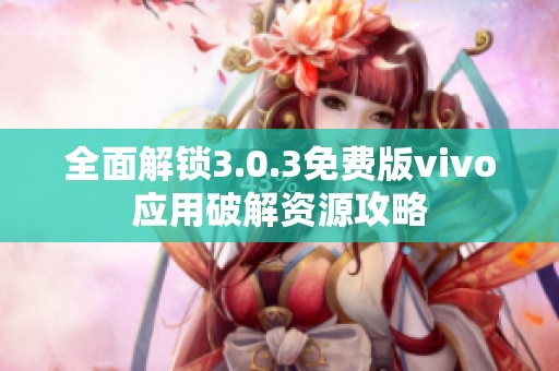 全面解锁3.0.3免费版vivo应用破解资源攻略