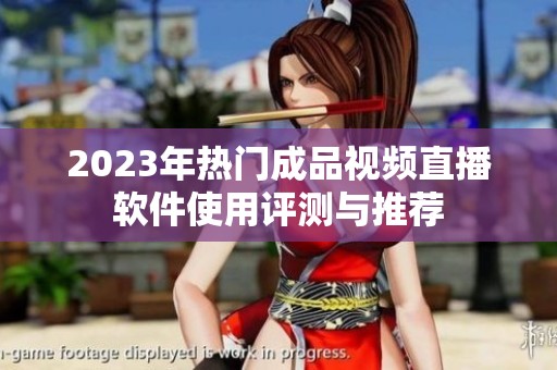 2023年热门成品视频直播软件使用评测与推荐