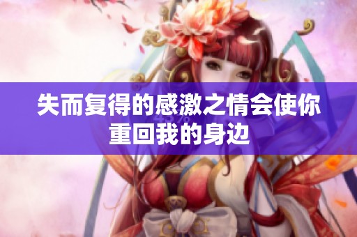 失而复得的感激之情会使你重回我的身边