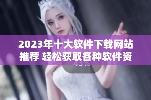 2023年十大软件下载网站推荐 轻松获取各种软件资源