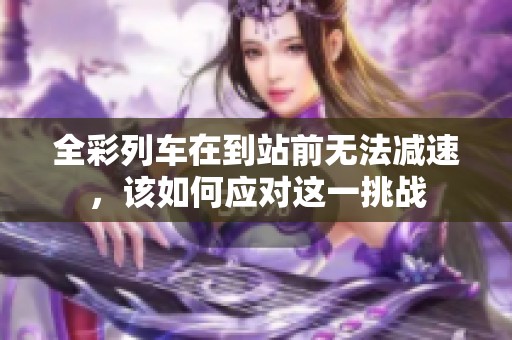 全彩列车在到站前无法减速，该如何应对这一挑战