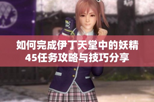 如何完成伊丁天堂中的妖精45任务攻略与技巧分享