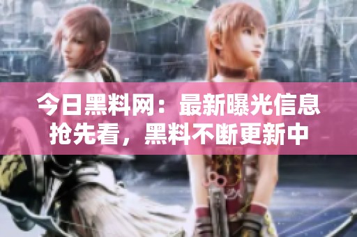 今日黑料网：最新曝光信息抢先看，黑料不断更新中