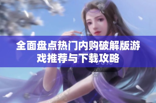 全面盘点热门内购破解版游戏推荐与下载攻略