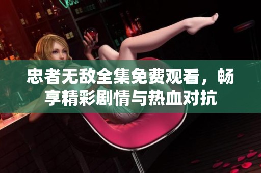 忠者无敌全集免费观看，畅享精彩剧情与热血对抗