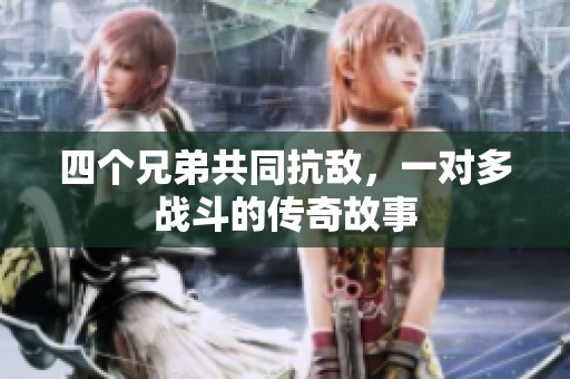 四个兄弟共同抗敌，一对多战斗的传奇故事
