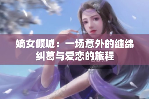 嫡女倾城：一场意外的缠绵纠葛与爱恋的旅程