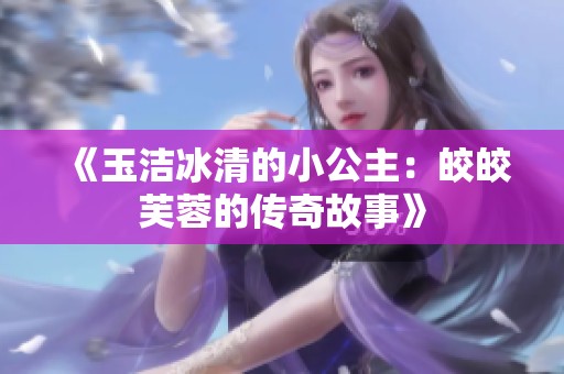 《玉洁冰清的小公主：皎皎芙蓉的传奇故事》