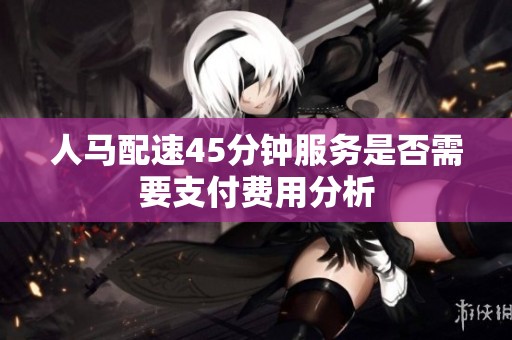 人马配速45分钟服务是否需要支付费用分析
