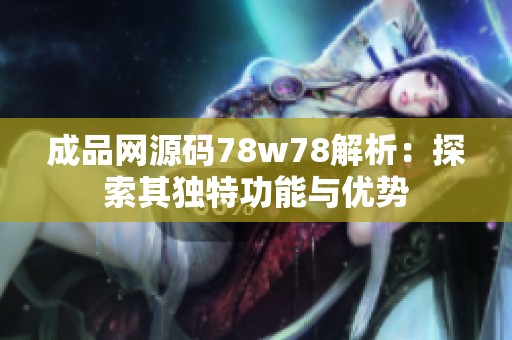 成品网源码78w78解析：探索其独特功能与优势