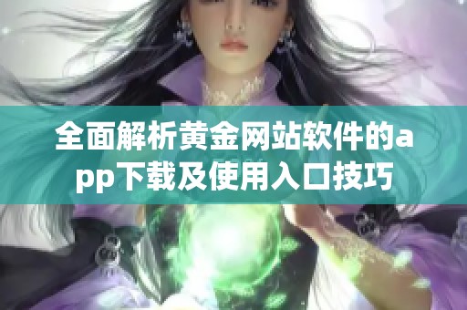 全面解析黄金网站软件的app下载及使用入口技巧
