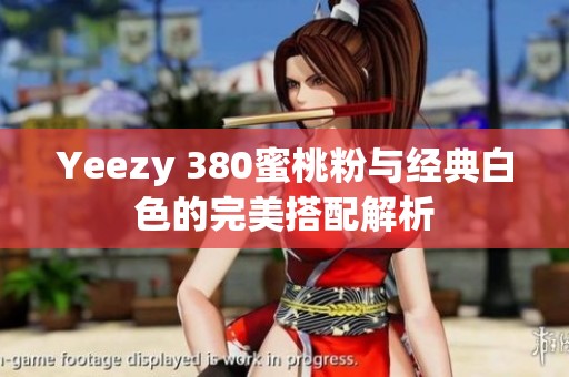 Yeezy 380蜜桃粉与经典白色的完美搭配解析