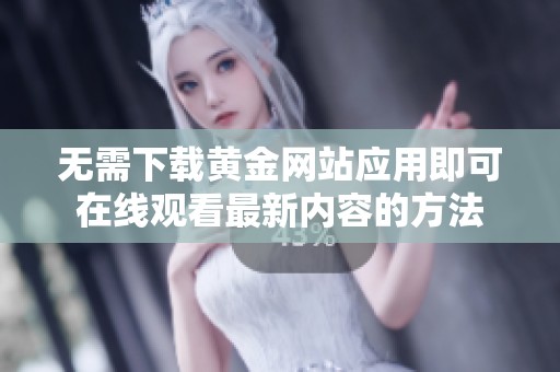 无需下载黄金网站应用即可在线观看最新内容的方法