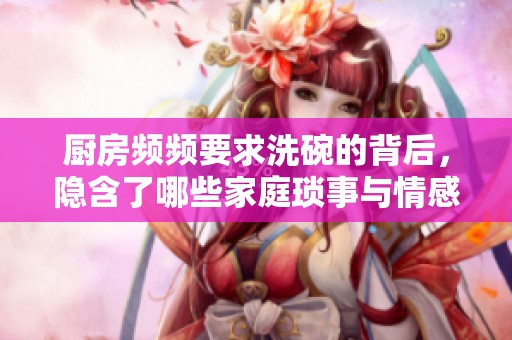 厨房频频要求洗碗的背后，隐含了哪些家庭琐事与情感呢