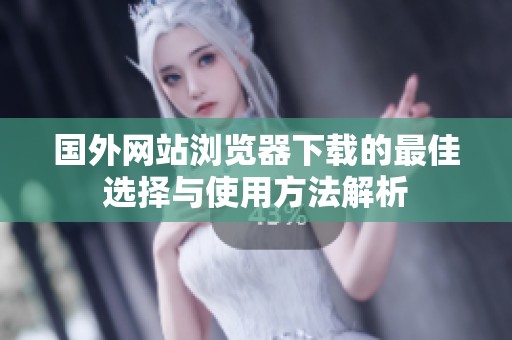 国外网站浏览器下载的最佳选择与使用方法解析