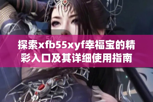 探索xfb55xyf幸福宝的精彩入口及其详细使用指南
