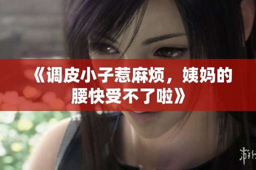 《调皮小子惹麻烦，姨妈的腰快受不了啦》