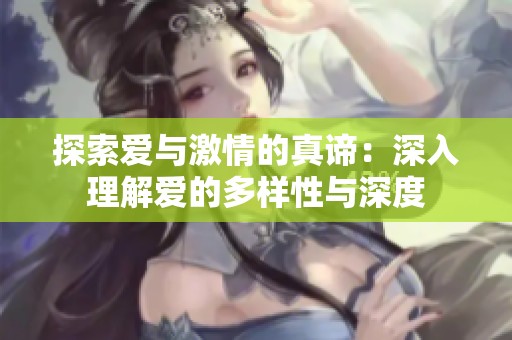 探索爱与激情的真谛：深入理解爱的多样性与深度
