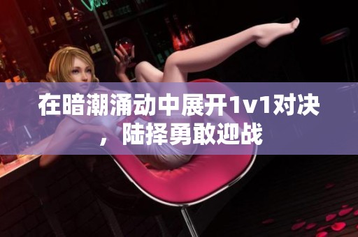 在暗潮涌动中展开1v1对决，陆择勇敢迎战