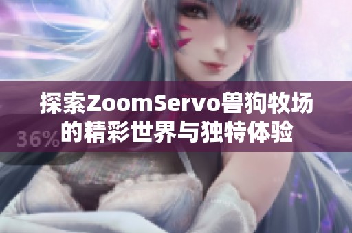 探索ZoomServo兽狗牧场的精彩世界与独特体验