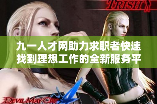 九一人才网助力求职者快速找到理想工作的全新服务平台