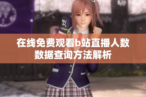 在线免费观看b站直播人数数据查询方法解析