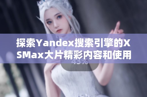 探索Yandex搜索引擎的XSMax大片精彩内容和使用体验