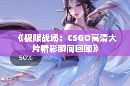 《极限战场：CSGO高清大片精彩瞬间回顾》
