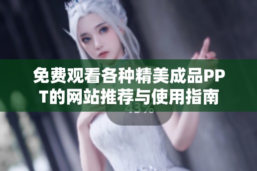 免费观看各种精美成品PPT的网站推荐与使用指南