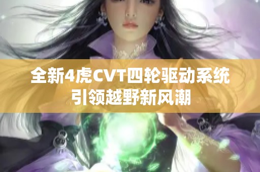 全新4虎CVT四轮驱动系统引领越野新风潮