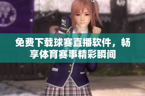 免费下载球赛直播软件，畅享体育赛事精彩瞬间