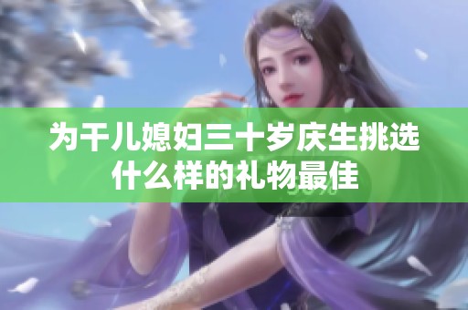 为干儿媳妇三十岁庆生挑选什么样的礼物最佳