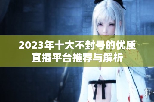 2023年十大不封号的优质直播平台推荐与解析