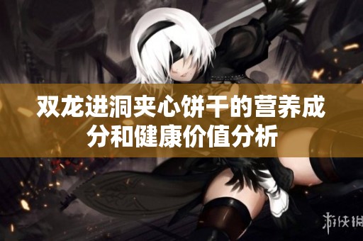 双龙进洞夹心饼干的营养成分和健康价值分析