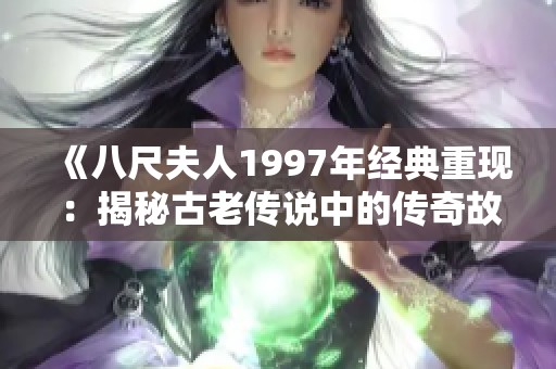 《八尺夫人1997年经典重现：揭秘古老传说中的传奇故事》