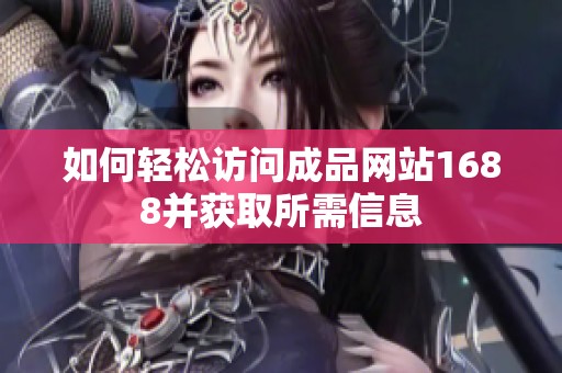 如何轻松访问成品网站1688并获取所需信息