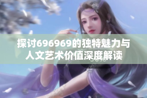 探讨696969的独特魅力与人文艺术价值深度解读