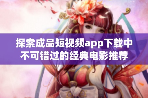探索成品短视频app下载中不可错过的经典电影推荐