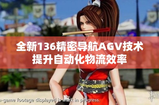 全新136精密导航AGV技术提升自动化物流效率