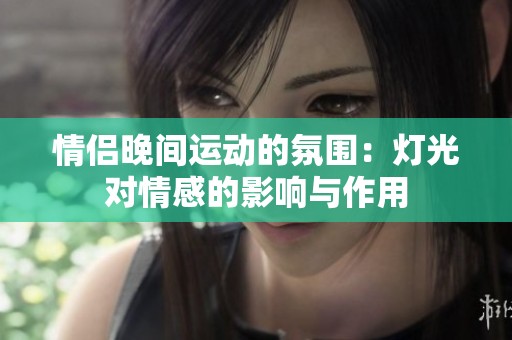 情侣晚间运动的氛围：灯光对情感的影响与作用