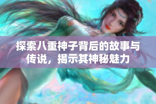 探索八重神子背后的故事与传说，揭示其神秘魅力