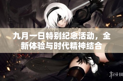 九月一日特别纪念活动，全新体验与时代精神结合