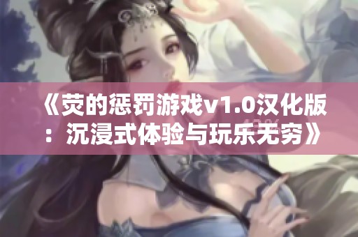 《荧的惩罚游戏v1.0汉化版：沉浸式体验与玩乐无穷》