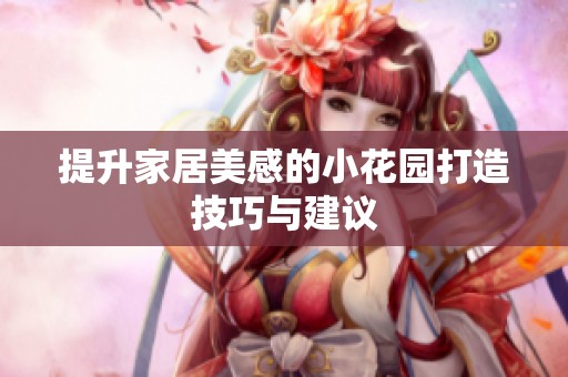 提升家居美感的小花园打造技巧与建议