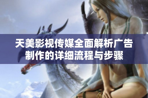 天美影视传媒全面解析广告制作的详细流程与步骤