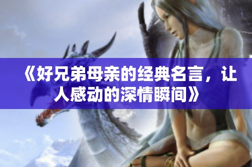 《好兄弟母亲的经典名言，让人感动的深情瞬间》