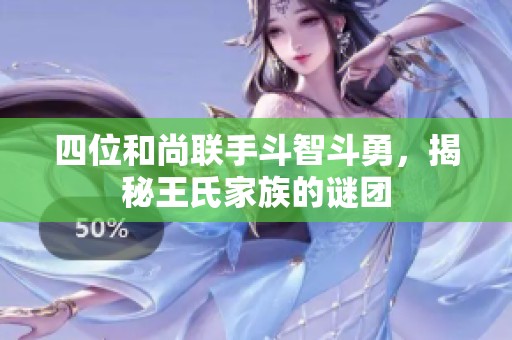 四位和尚联手斗智斗勇，揭秘王氏家族的谜团